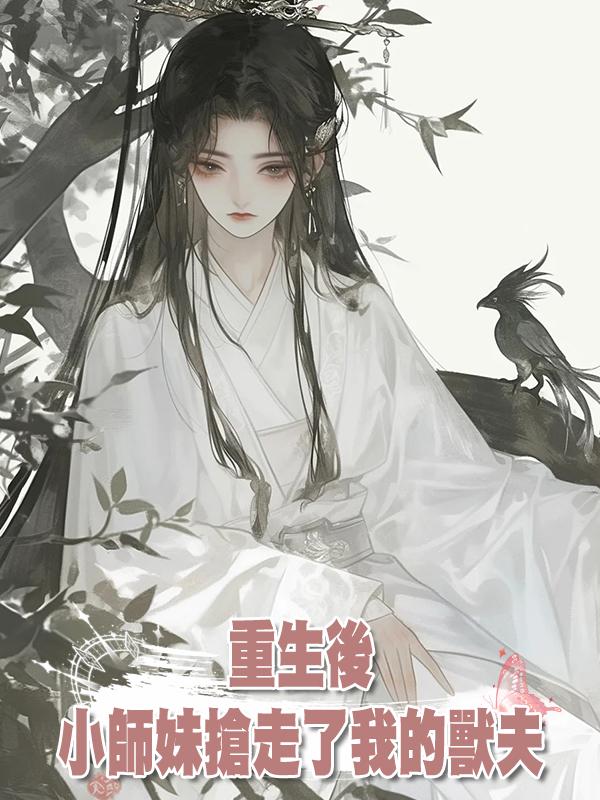 重生後,小師妹搶走了我的獸夫